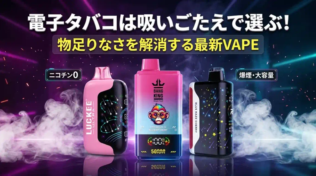 電子タバコは吸いごたえで選ぶ!物足りなさを解消する最新VAPE